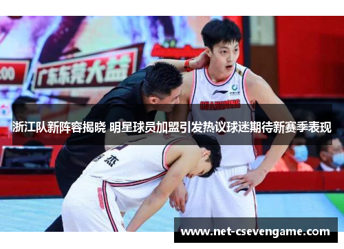 浙江队新阵容揭晓 明星球员加盟引发热议球迷期待新赛季表现