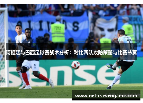 阿根廷与巴西足球赛战术分析：对比两队攻防策略与比赛节奏