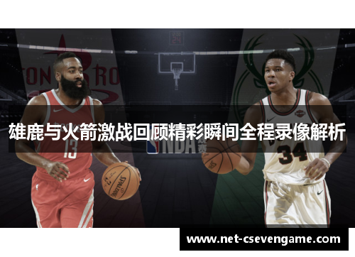雄鹿与火箭激战回顾精彩瞬间全程录像解析